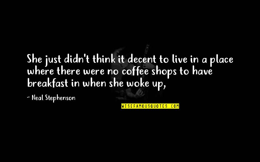 Woke Up Quotes By Neal Stephenson: She just didn't think it decent to live Woke Up Quotes By Neal Stephenson: She just didn't think it decent to live