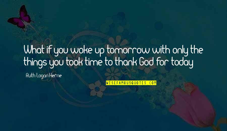 Woke Up Quotes By Ruth Logan Herne: What if you woke up tomorrow with only Woke Up Quotes By Ruth Logan Herne: What if you woke up tomorrow with only