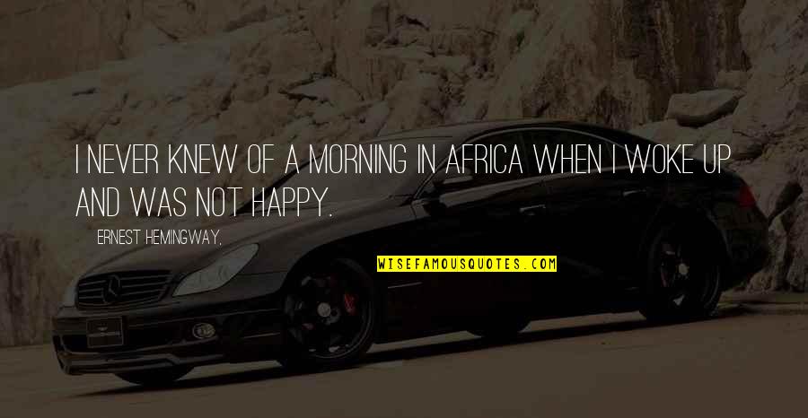 Woke Up So Happy Quotes By Ernest Hemingway,: I never knew of a Morning in Africa