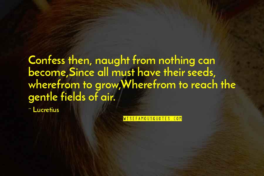Woke Up This Morning Blessed Quotes By Lucretius: Confess then, naught from nothing can become,Since all Woke Up This Morning Blessed Quotes By Lucretius: Confess then, naught from nothing can become,Since all
