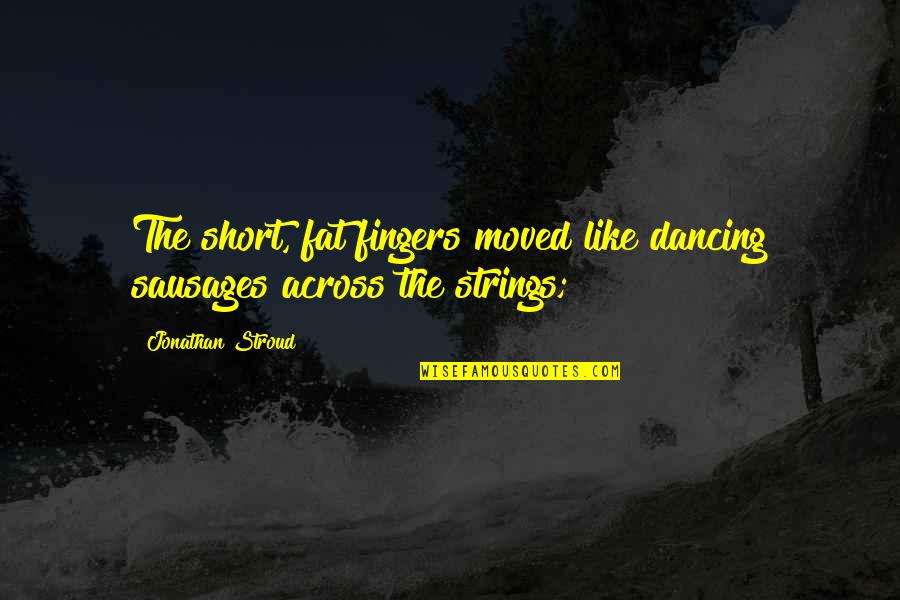 Woke Up Tired Quotes By Jonathan Stroud: The short, fat fingers moved like dancing sausages