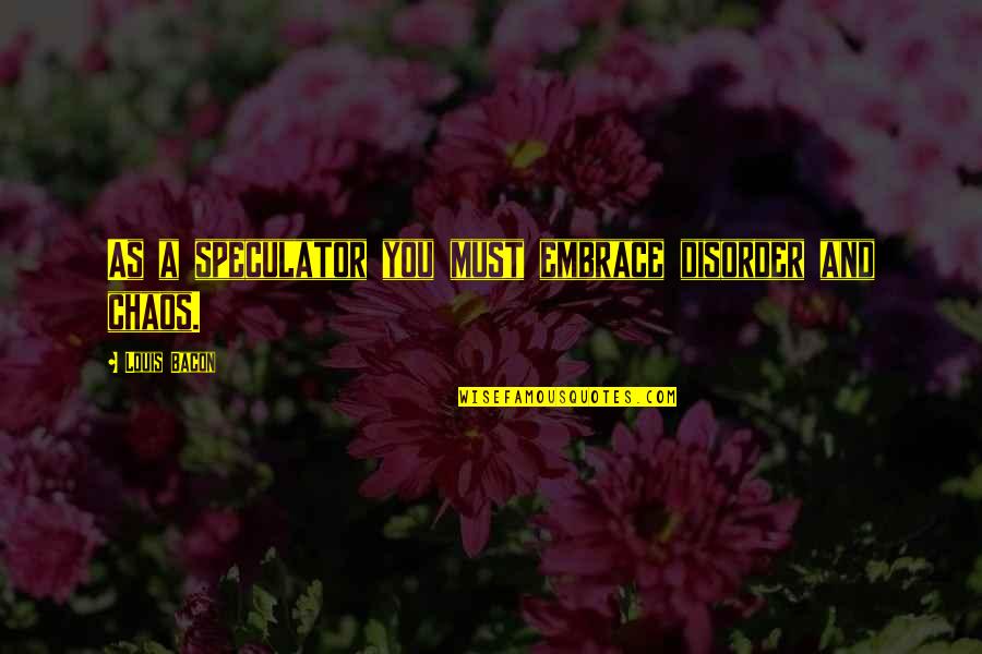 Woken A Sleeping Giant Quote Quotes By Louis Bacon: As a speculator you must embrace disorder and Woken A Sleeping Giant Quote Quotes By Louis Bacon: As a speculator you must embrace disorder and