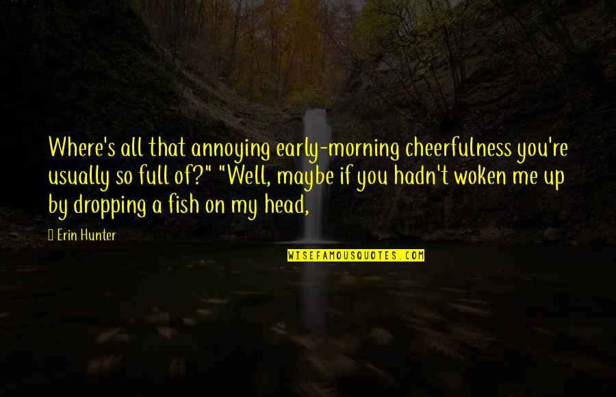 Woken Quotes By Erin Hunter: Where's all that annoying early-morning cheerfulness you're usually Woken Quotes By Erin Hunter: Where's all that annoying early-morning cheerfulness you're usually