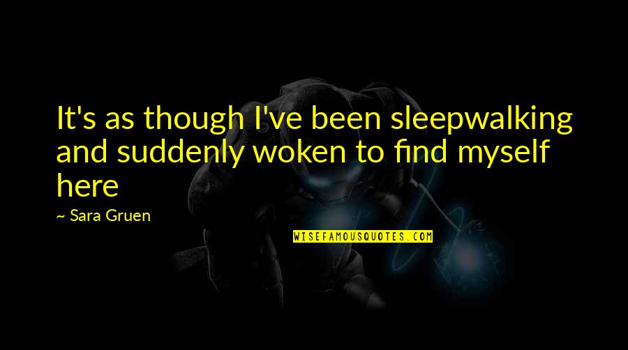 Woken Quotes By Sara Gruen: It's as though I've been sleepwalking and suddenly