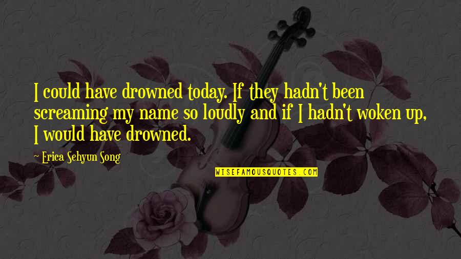Woken Up Quotes By Erica Sehyun Song: I could have drowned today. If they hadn't