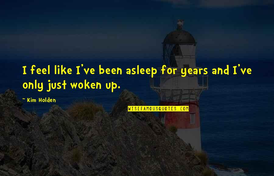 Woken Up Quotes By Kim Holden: I feel like I've been asleep for years