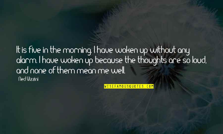 Woken Up Quotes By Ned Vizzini: It is five in the morning. I have