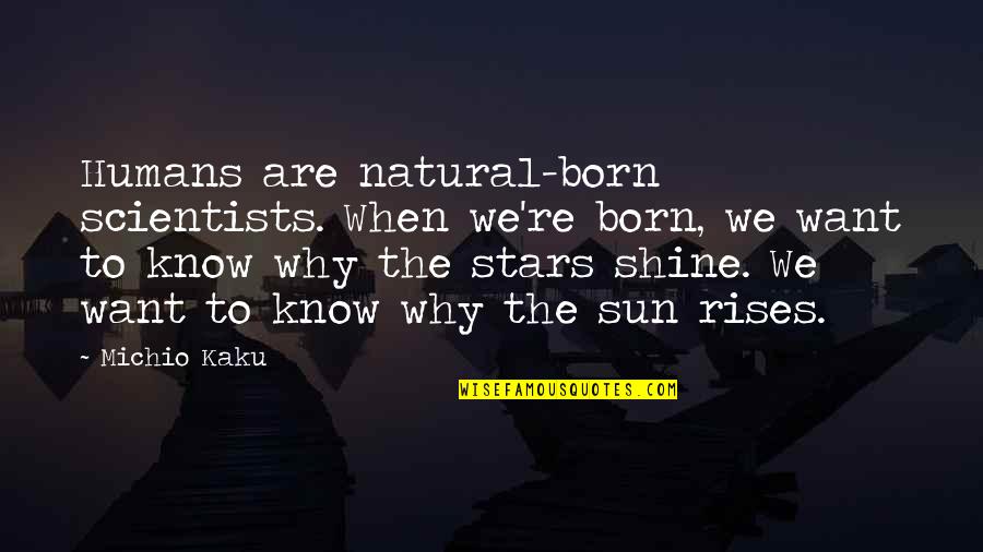 Wokman Teleoks Quotes By Michio Kaku: Humans are natural-born scientists. When we're born, we Wokman Teleoks Quotes By Michio Kaku: Humans are natural-born scientists. When we're born, we