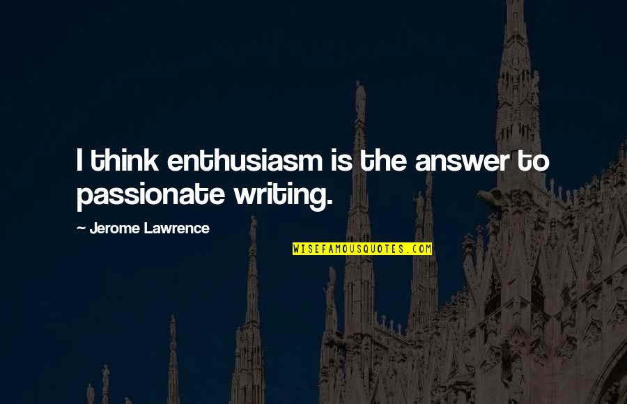 Woland Quotes By Jerome Lawrence: I think enthusiasm is the answer to passionate