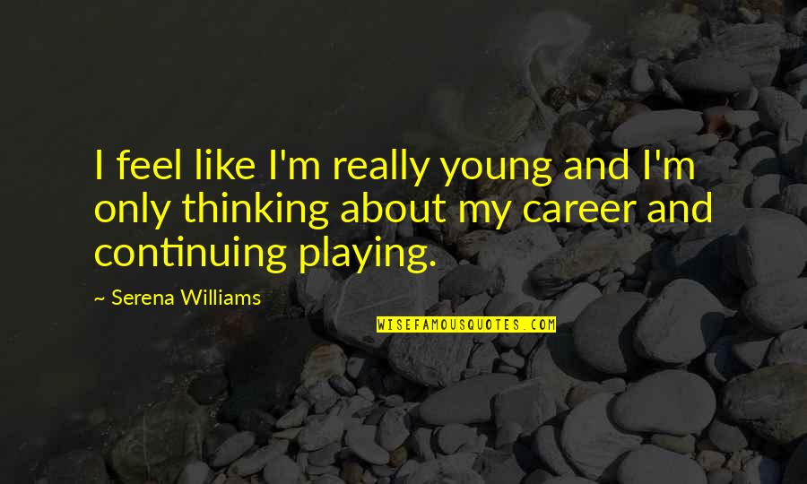 Wolberg Michaelson Quotes By Serena Williams: I feel like I'm really young and I'm