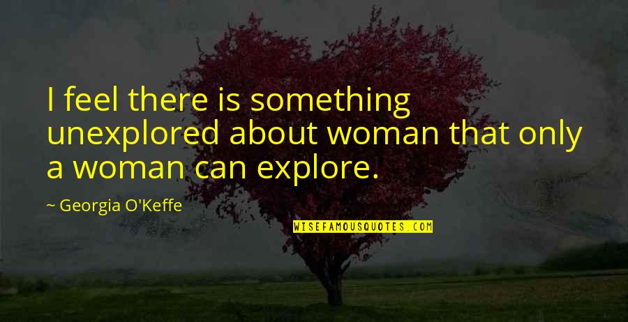 Wolbert Masters Quotes By Georgia O'Keffe: I feel there is something unexplored about woman