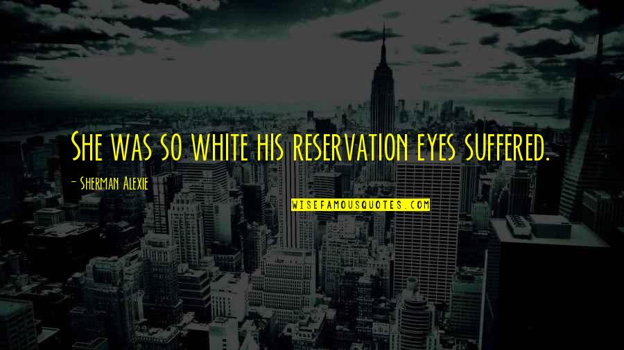 Wolbert Masters Quotes By Sherman Alexie: She was so white his reservation eyes suffered.