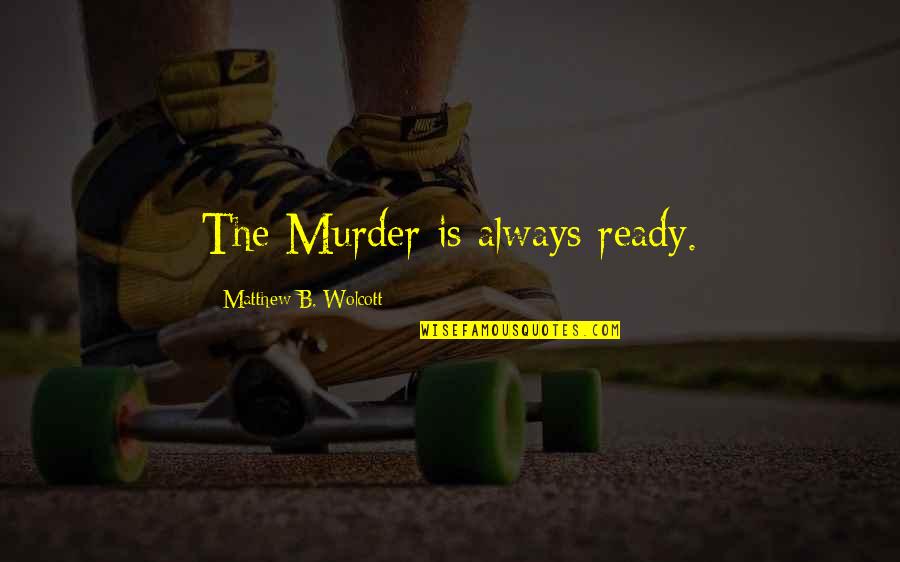 Wolcott's Quotes By Matthew B. Wolcott: The Murder is always ready.