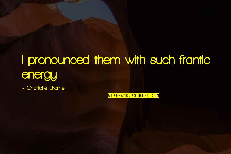 Wold Quotes By Charlotte Bronte: I pronounced them with such frantic energy. Wold Quotes By Charlotte Bronte: I pronounced them with such frantic energy.