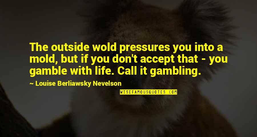 Wold Quotes By Louise Berliawsky Nevelson: The outside wold pressures you into a mold, Wold Quotes By Louise Berliawsky Nevelson: The outside wold pressures you into a mold,