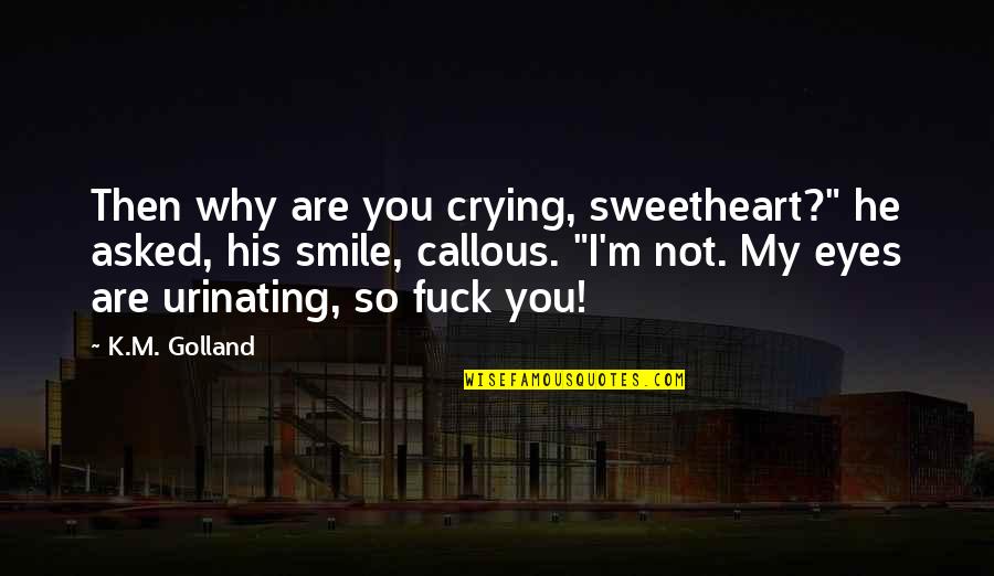 Woldenberg Jewish Center Quotes By K.M. Golland: Then why are you crying, sweetheart?" he asked, Woldenberg Jewish Center Quotes By K.M. Golland: Then why are you crying, sweetheart?" he asked,