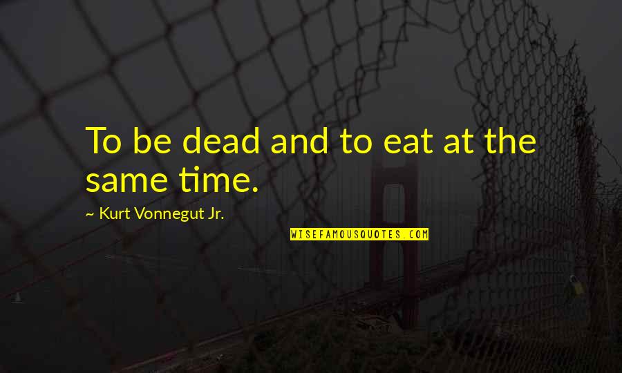 Woldring Michigan Quotes By Kurt Vonnegut Jr.: To be dead and to eat at the Woldring Michigan Quotes By Kurt Vonnegut Jr.: To be dead and to eat at the