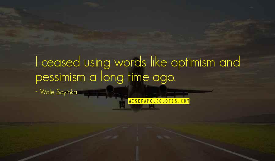 Wole Quotes By Wole Soyinka: I ceased using words like optimism and pessimism