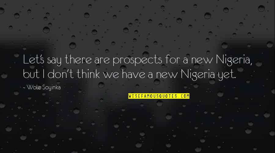 Wole Quotes By Wole Soyinka: Let's say there are prospects for a new