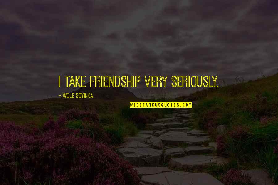 Wole Quotes By Wole Soyinka: I take friendship very seriously. Wole Quotes By Wole Soyinka: I take friendship very seriously.