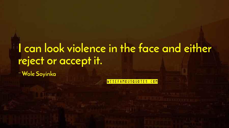 Wole Quotes By Wole Soyinka: I can look violence in the face and