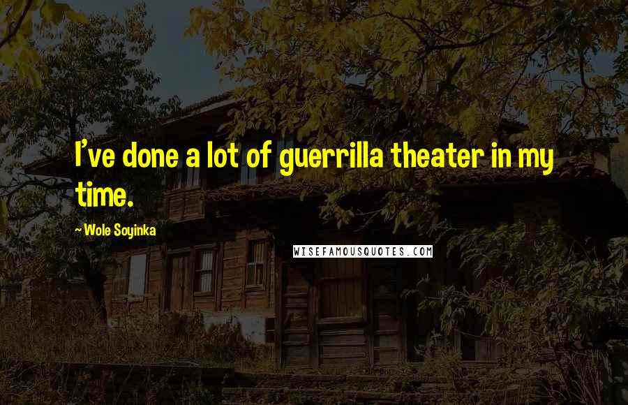 Wole Soyinka quotes: I've done a lot of guerrilla theater in my time.