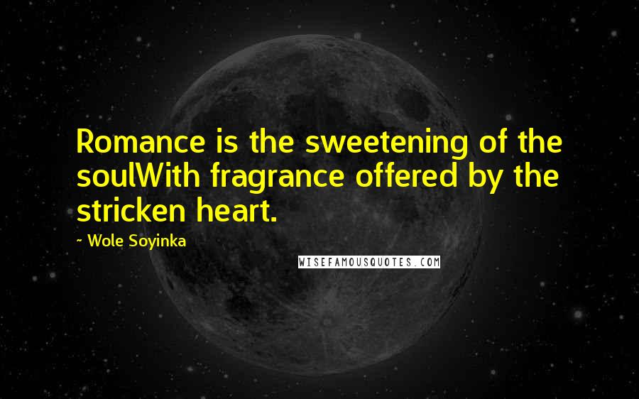 Wole Soyinka quotes: Romance is the sweetening of the soulWith fragrance offered by the stricken heart.