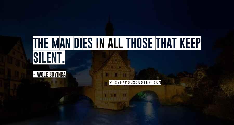 Wole Soyinka quotes: The man dies in all those that keep silent.