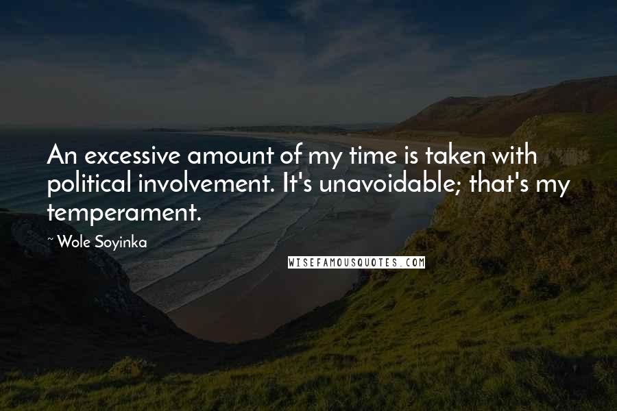 Wole Soyinka quotes: An excessive amount of my time is taken with political involvement. It's unavoidable; that's my temperament.