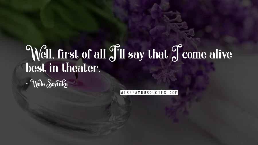 Wole Soyinka quotes: Well, first of all I'll say that I come alive best in theater.