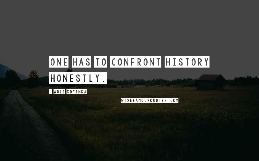 Wole Soyinka quotes: One has to confront history honestly.