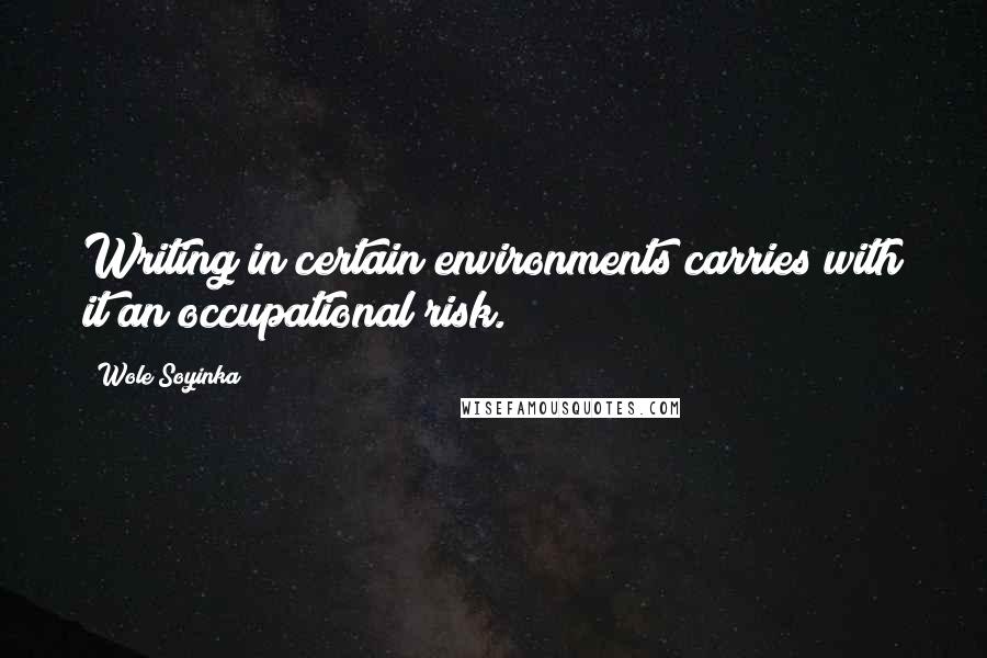 Wole Soyinka quotes: Writing in certain environments carries with it an occupational risk.