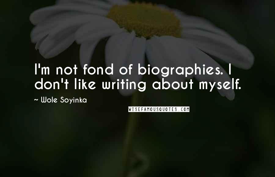 Wole Soyinka quotes: I'm not fond of biographies. I don't like writing about myself.