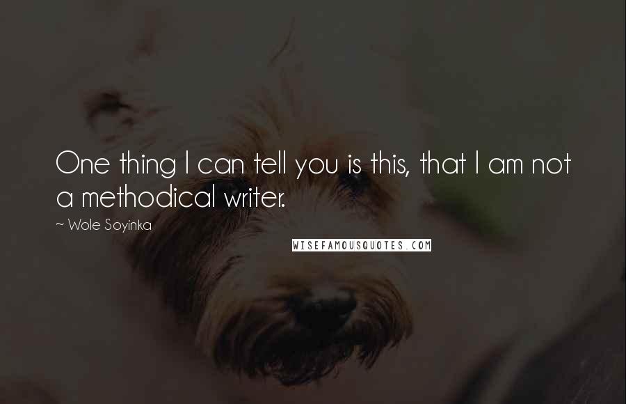 Wole Soyinka quotes: One thing I can tell you is this, that I am not a methodical writer.