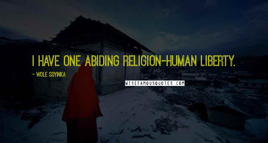Wole Soyinka quotes: I have one abiding religion-human liberty.