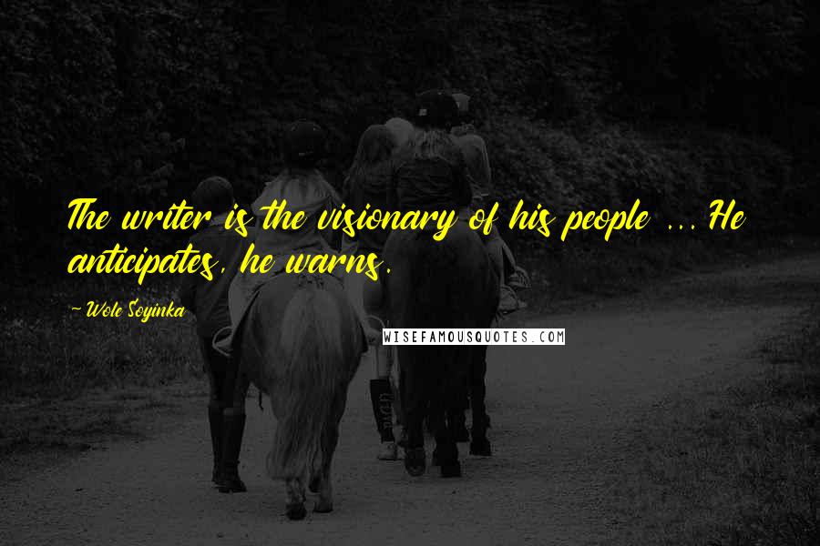 Wole Soyinka quotes: The writer is the visionary of his people ... He anticipates, he warns.