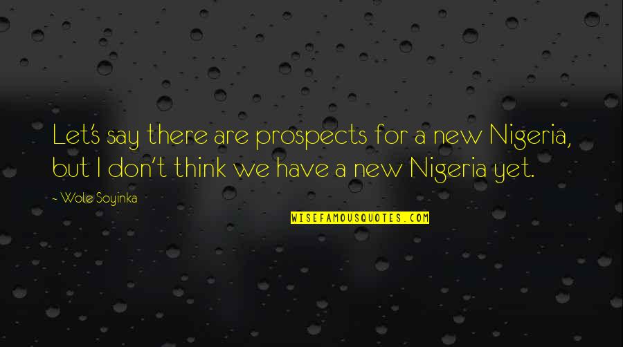 Wole Soyinka Quotes By Wole Soyinka: Let's say there are prospects for a new