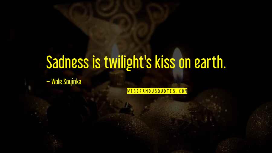 Wole Soyinka Quotes By Wole Soyinka: Sadness is twilight's kiss on earth.