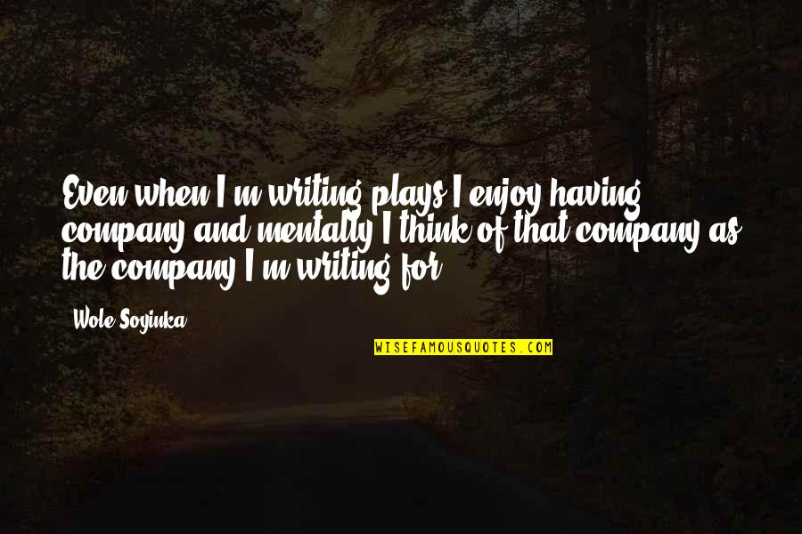 Wole Soyinka Quotes By Wole Soyinka: Even when I'm writing plays I enjoy having