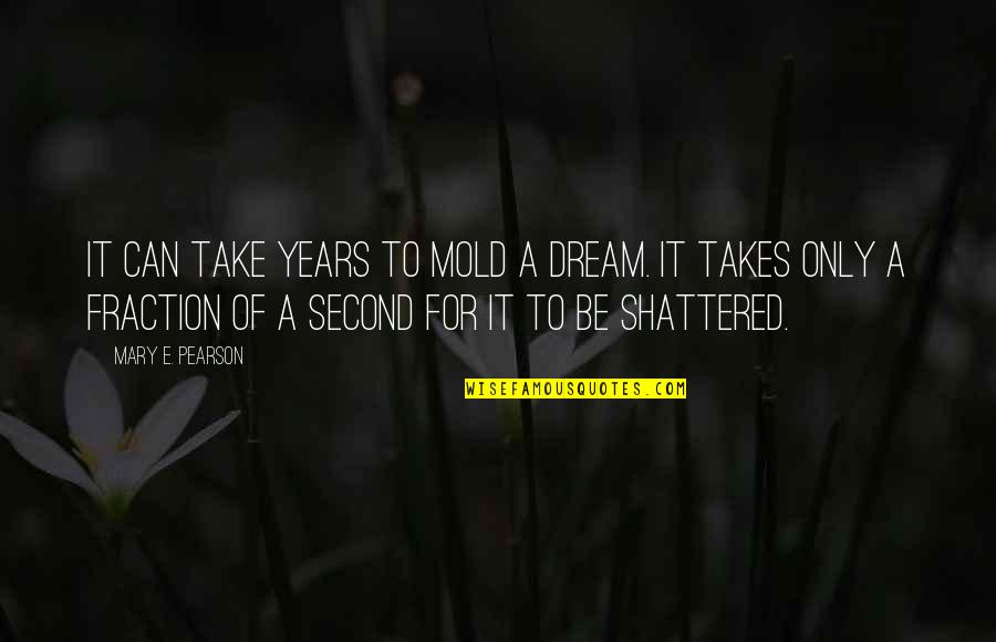 Woleslagle Of Brady Quotes By Mary E. Pearson: It can take years to mold a dream. Woleslagle Of Brady Quotes By Mary E. Pearson: It can take years to mold a dream.