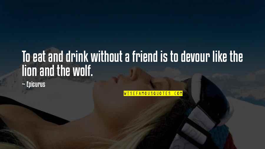 Wolf And Lion Quotes By Epicurus: To eat and drink without a friend is