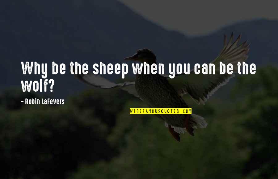 Wolf And Sheep Quotes By Robin LaFevers: Why be the sheep when you can be