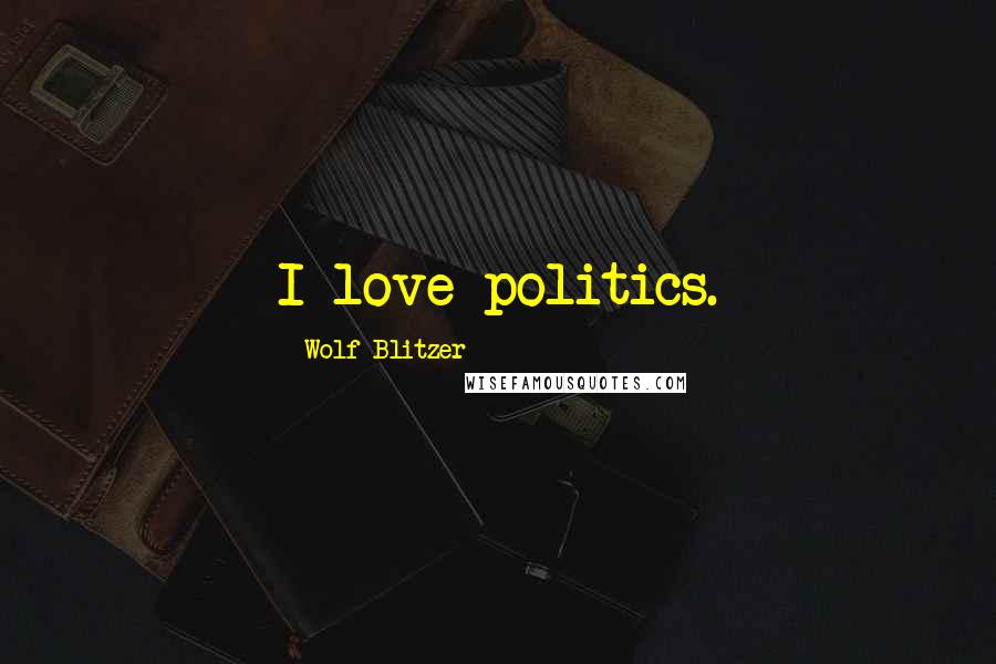 Wolf Blitzer quotes: I love politics.