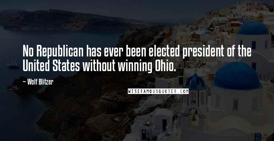 Wolf Blitzer quotes: No Republican has ever been elected president of the United States without winning Ohio.