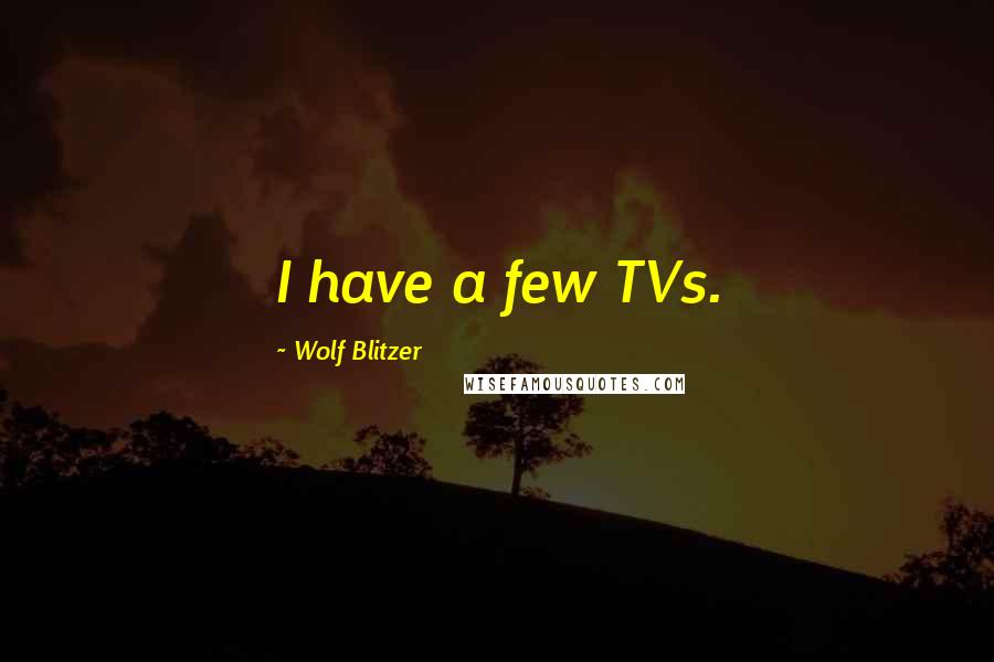 Wolf Blitzer quotes: I have a few TVs.