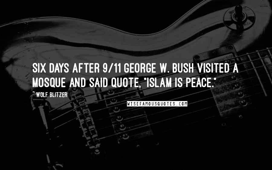 Wolf Blitzer quotes: Six days after 9/11 George W. Bush visited a mosque and said quote, "Islam is peace."