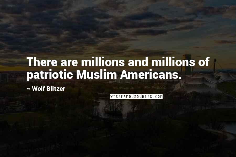 Wolf Blitzer quotes: There are millions and millions of patriotic Muslim Americans.