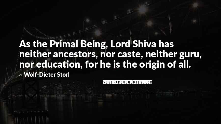 Wolf-Dieter Storl quotes: As the Primal Being, Lord Shiva has neither ancestors, nor caste, neither guru, nor education, for he is the origin of all.