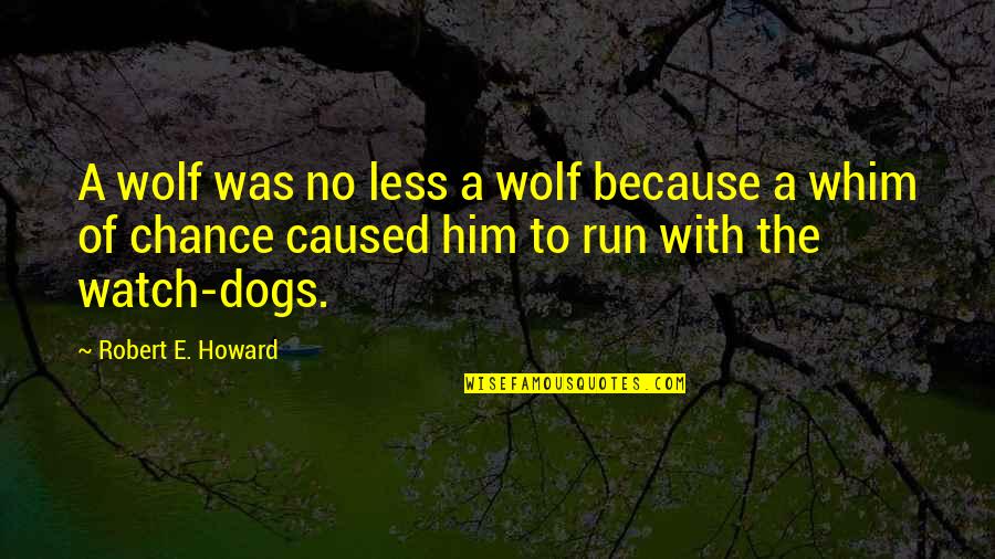Wolf Dogs Quotes By Robert E. Howard: A wolf was no less a wolf because