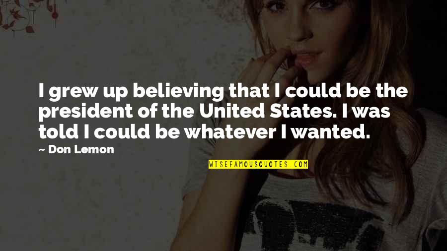 Wolf Girl And Black Prince Quotes By Don Lemon: I grew up believing that I could be Wolf Girl And Black Prince Quotes By Don Lemon: I grew up believing that I could be